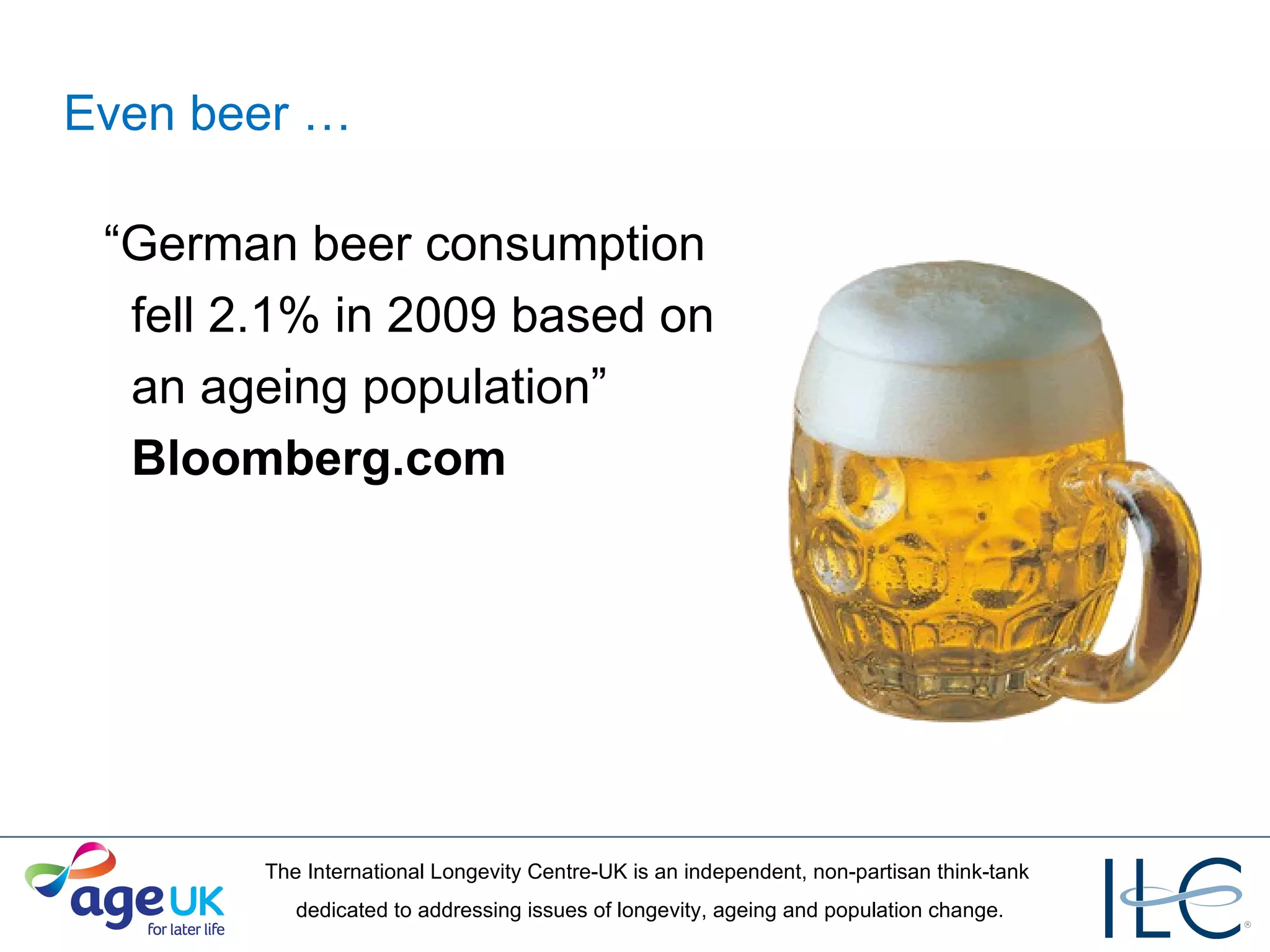 Even beer … “ German beer consumption    fell 2.1% in 2009 based on    an ageing population”    Bloomberg.com 