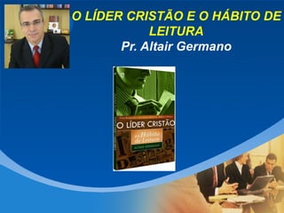 O LÍDER CRISTÃO E O HÁBITO DE
Company
LOGO                  LEITURA
                 Pr. Altair Germano
 