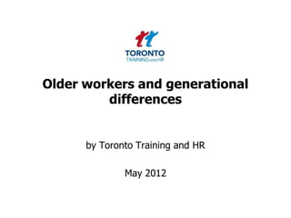 Older workers and generational
         differences


      by Toronto Training and HR

              May 2012
 