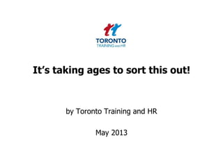 It’s taking ages to sort this out!
by Toronto Training and HR
May 2013
 