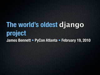 The world’s oldest django
project
James Bennett • PyCon Atlanta • February 19, 2010
 