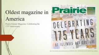 Oldest magazine in
America
Prairie Farmer Magazine: Celebrating the
175th Anniversary
https://www.facebook.com/prairiefarmer/photos/a.443648899349.244761.142240394349/10154746710484350/?type=1&theater
 