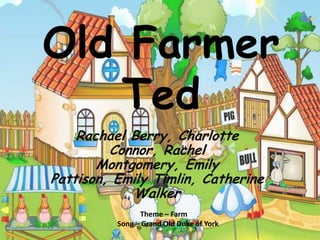 Old Farmer
Ted
Rachael Berry, Charlotte
Connor, Rachel
Montgomery, Emily
Pattison, Emily Timlin, Catherine
Walker
Theme – Farm
Song – Grand Old Duke of York
 