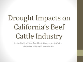 Drought Impacts on
California’s Beef
Cattle Industry
Justin Oldfield, Vice President, Government Affairs
California Cattlemen’s Association
 