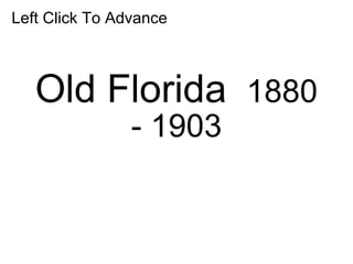 Old Florida  1880 - 1903 Left Click To Advance 