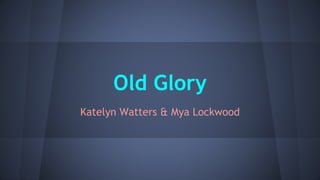 Old Glory 
Katelyn Watters & Mya Lockwood 
 