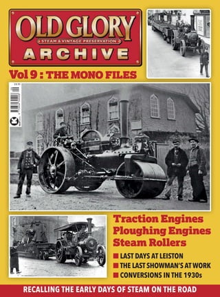 ■ LAST DAYS AT LEISTON
■ THE LAST SHOWMAN’S ATWORK
■ CONVERSIONS IN THE 1930s
RECALLING THE EARLY DAYS OF STEAM ON THE ROAD
Traction Engines
Ploughing Engines
Steam Rollers
Vol9 : THE MONO FILES
£8.99
 