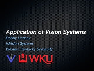 Application of Vision Systems
Bobby Lindsey
InVision Systems
Western Kentucky University
 