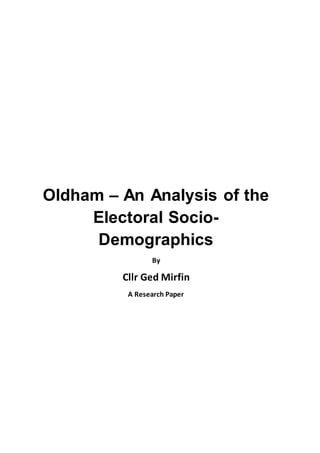 Oldham – An Analysis of the
Electoral Socio-
Demographics
By
Cllr Ged Mirfin
A Research Paper
 