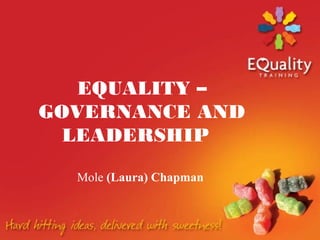 EQUALITY –
GOVERNANCE AND
LEADERSHIP
Mole (Laura) Chapman
 