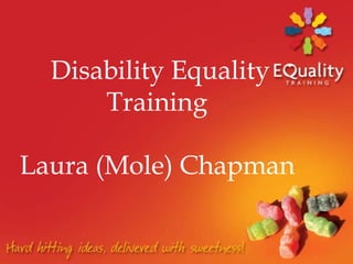 Disability Equality
Training
Laura (Mole) Chapman
 
