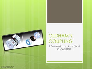 OLDHAM’s
                 COUPLING
                 A Presentation by : Akash Sood
                         0939ME101002




SUBMITTED TO :
 