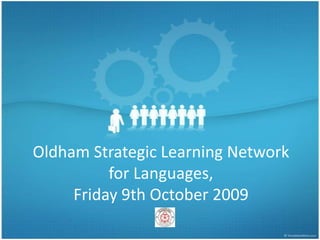 Oldham Strategic Learning Networkfor Languages,Friday 9th October 2009  