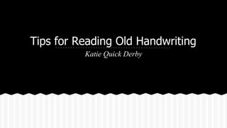 Tips for Reading Old Handwriting
Katie Quick Derby

 