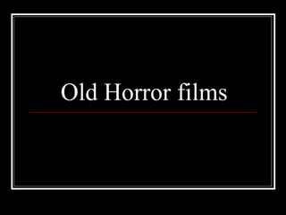 Old Horror films
 