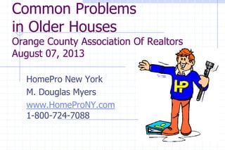 Common Problems
in Older Houses
Orange County Association Of Realtors
August 07, 2013
HomePro New York
M. Douglas Myers
www.HomeProNY.com
1-800-724-7088
 