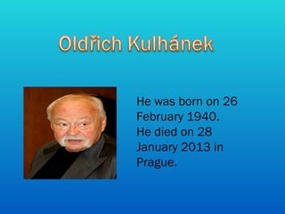 He was born on 26
February 1940.
He died on 28
January 2013 in
Prague.
 