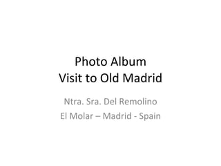 Photo Album Visit to Old Madrid Ntra. Sra. Del Remolino El Molar – Madrid - Spain 