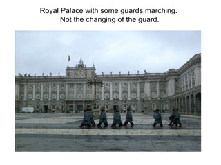 Royal Palace with some guards marching.  Not the changing of the guard. 