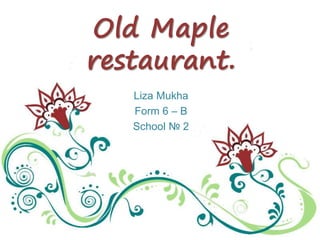 Old Maple
restaurant.
Liza Mukha
Form 6 – B
School № 2
 