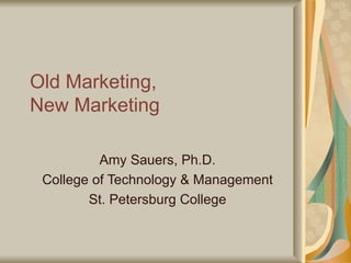 Old Marketing,  New Marketing Amy Sauers, Ph.D. College of Technology & Management St. Petersburg College 