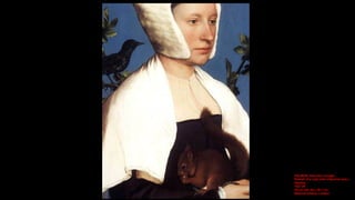 HOLBEIN, Hans the Younger
Portrait of a Lady with a Squirrel and a
Starling
1527-28
Oil on oak, 54 x 38,7 cm
National Gall...