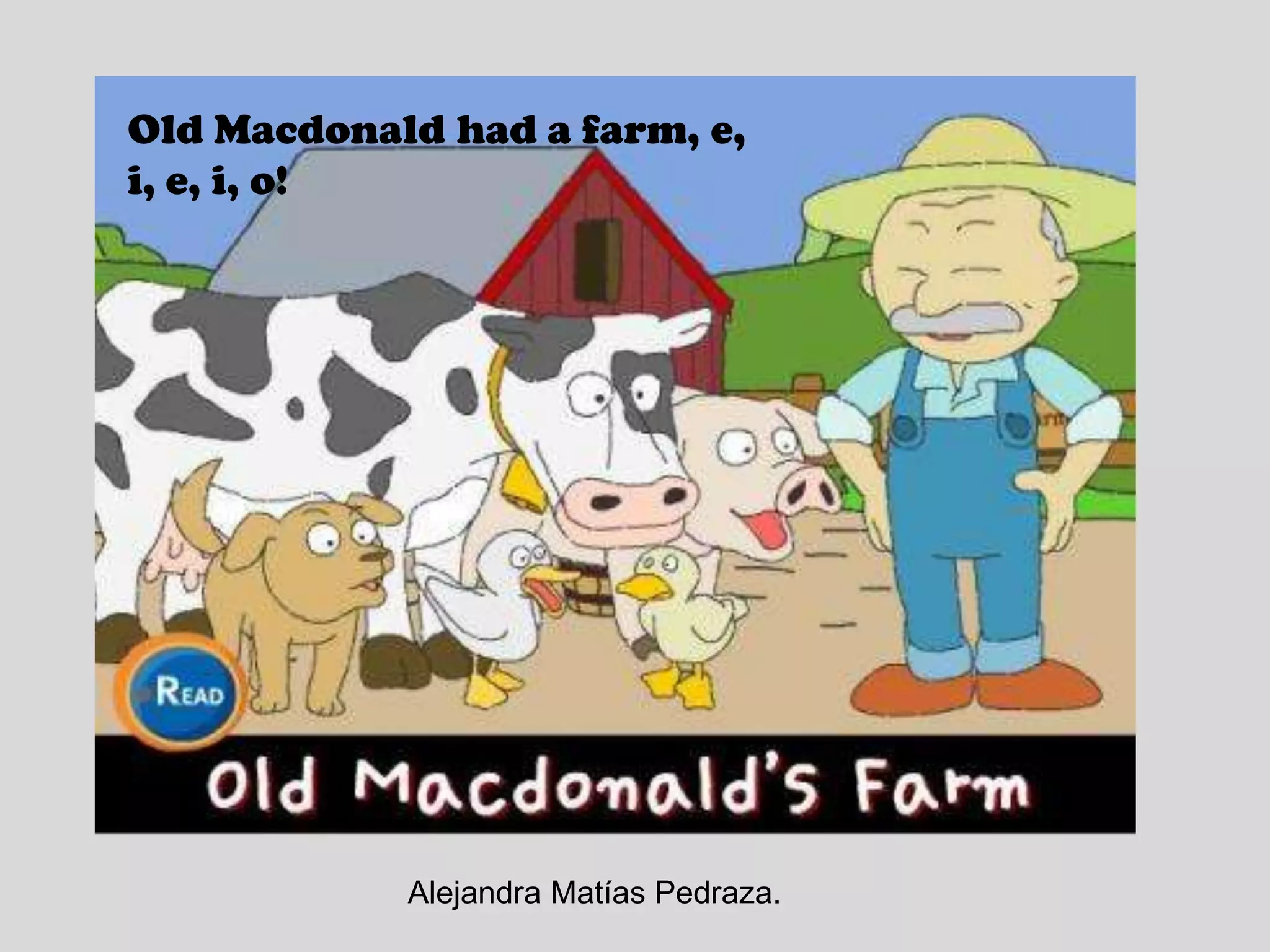 Old Macdonald had a farm, e, i, e, i, o!Alejandra Matías Pedraza.