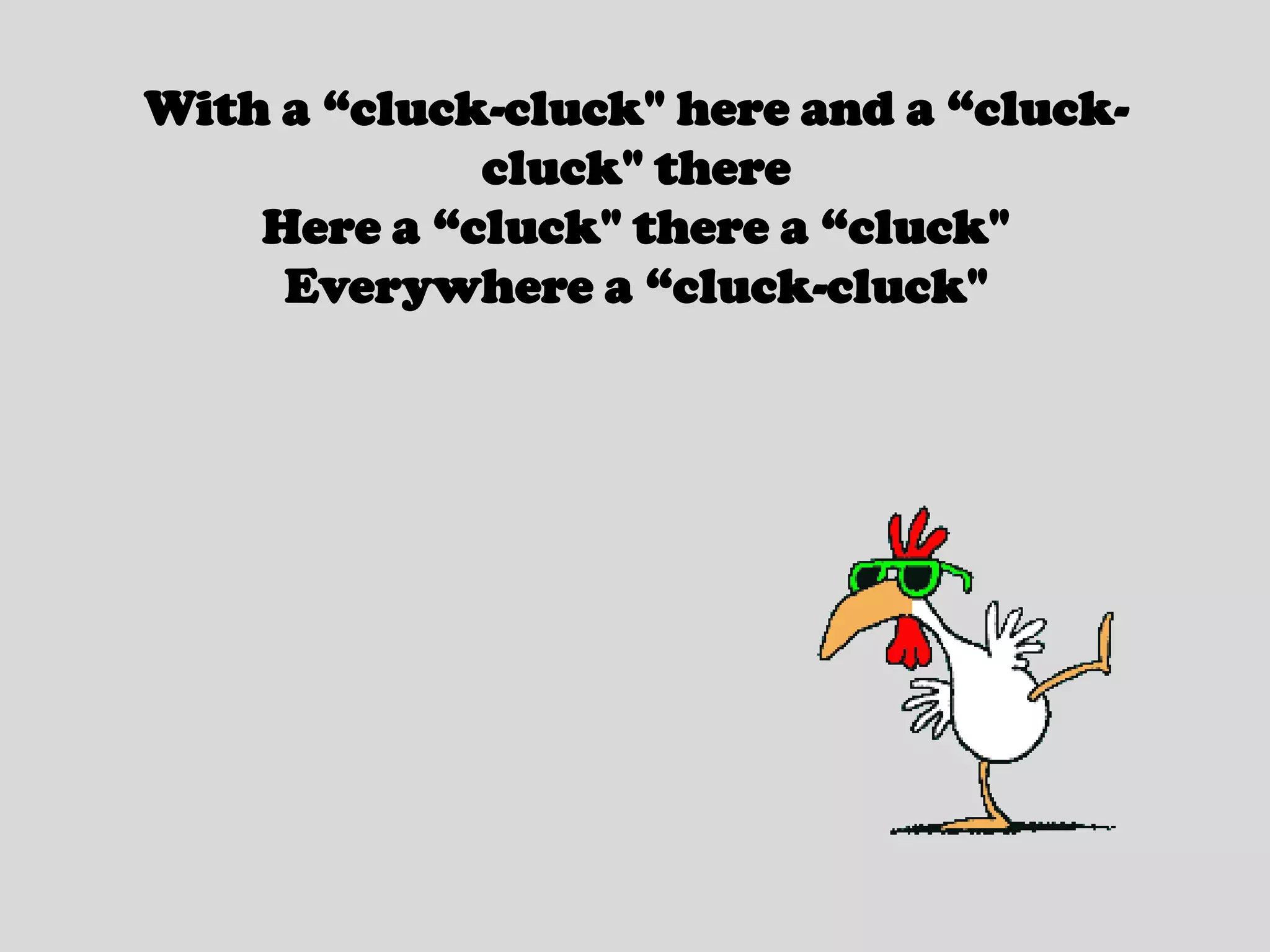 With a “cluck-cluck" here and a “cluck-cluck" thereHere a “cluck" there a “cluck"Everywhere a “cluck-cluck"