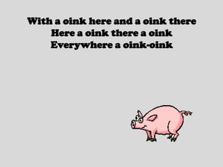 With a oink here and a oink thereHere a oink there a oinkEverywhere a oink-oink