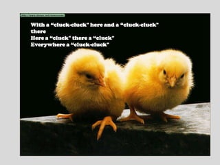 With a “cluck-cluck" here and a “cluck-cluck" thereHere a “cluck" there a “cluck"Everywhere a “cluck-cluck"