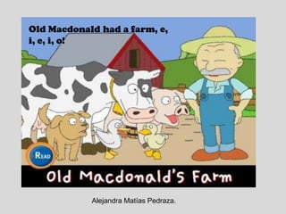 Old Macdonald had a farm, e, i, e, i, o!Alejandra Matías Pedraza.