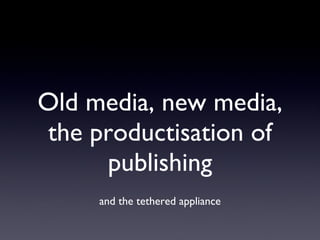 Old media, new media, the productisation of publishing ,[object Object]