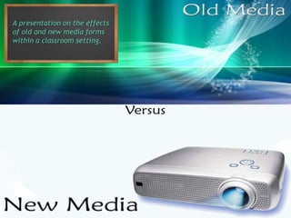 A presentation on the effects
of old and new media forms
within a classroom setting.
 