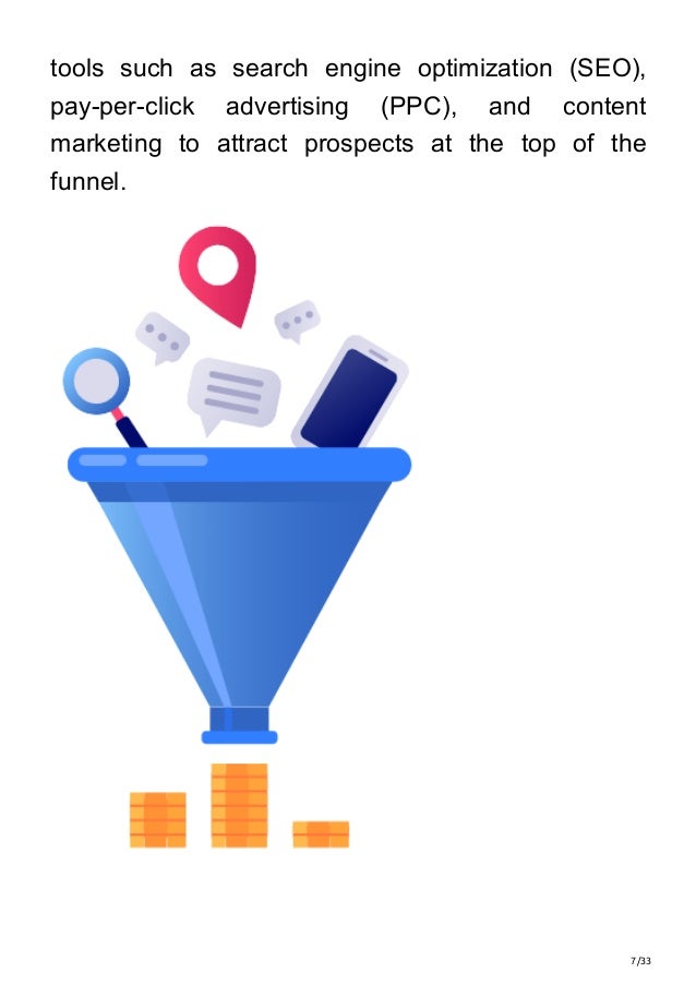 7/33
tools such as search engine optimization (SEO),
pay-per-click advertising (PPC), and content
marketing to attract prospects at the top of the
funnel.
 