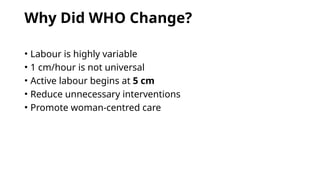 Why Did WHO Change?
• Labour is highly variable
• 1 cm/hour is not universal
• Active labour begins at 5 cm
• Reduce unnecessary interventions
• Promote woman-centred care
 