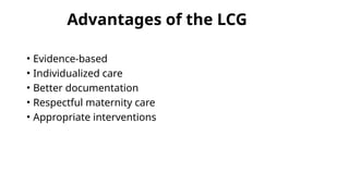 Advantages of the LCG
• Evidence-based
• Individualized care
• Better documentation
• Respectful maternity care
• Appropriate interventions
 