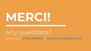 MERCI!
Any questions?
Contact us at @TeachableSkills & admin@teachableskills.com
20
 