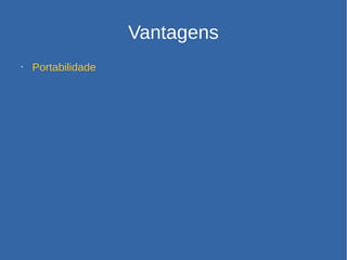 Vantagens
• Portabilidade
 