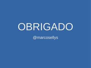 OBRIGADO
@marcosellys
 