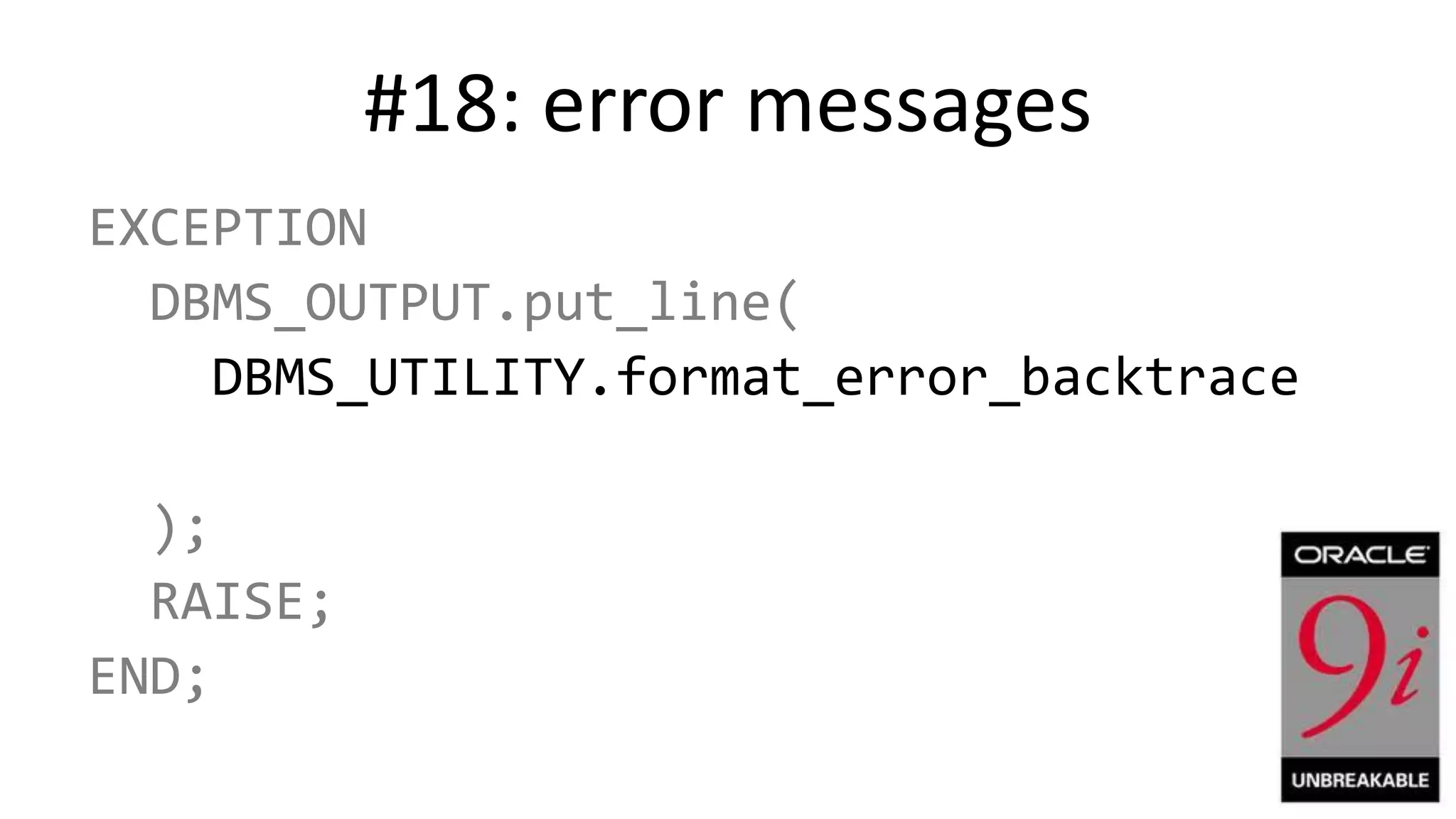 #18: error messages EXCEPTION DBMS_OUTPUT.put_line( DBMS_UTILITY.format_error_backtrace ); RAISE; END; 