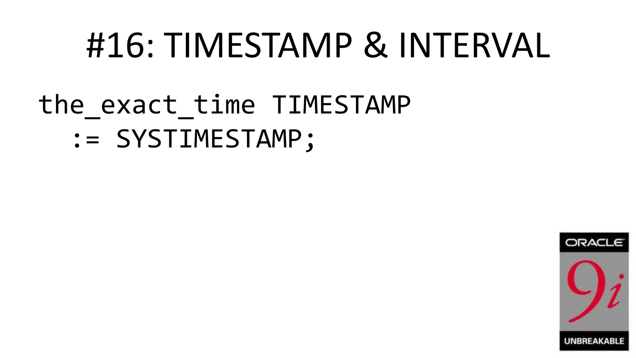 #16: TIMESTAMP & INTERVAL the_exact_time TIMESTAMP := SYSTIMESTAMP; 