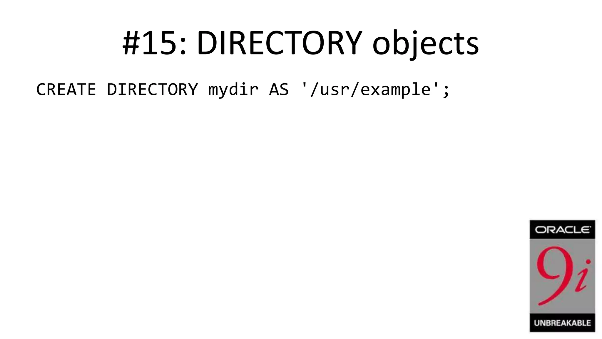 #15: DIRECTORY objects CREATE DIRECTORY mydir AS '/usr/example'; 