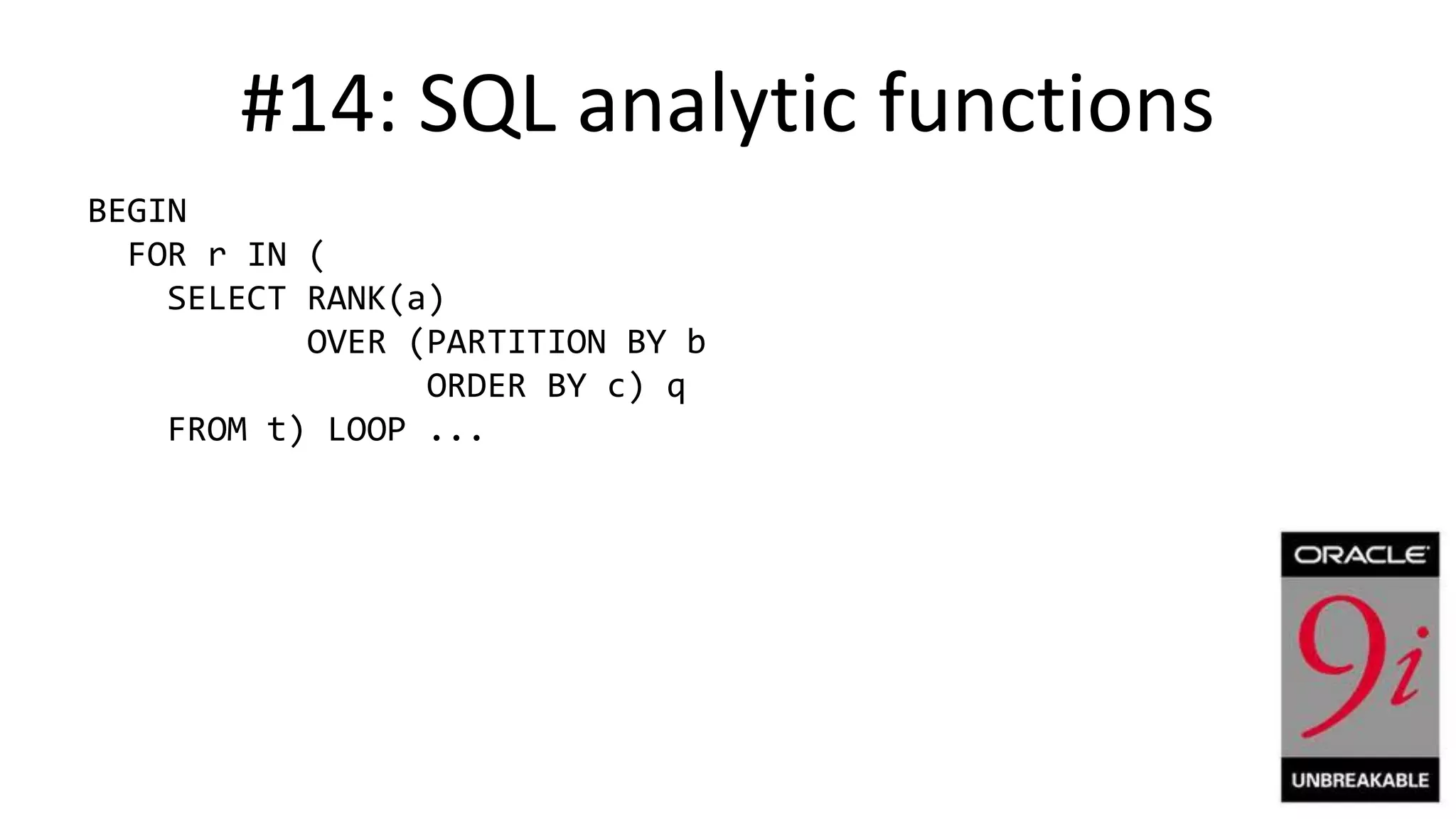 #14: SQL analytic functions BEGIN FOR r IN ( SELECT RANK(a) OVER (PARTITION BY b ORDER BY c) q FROM t) LOOP ... 