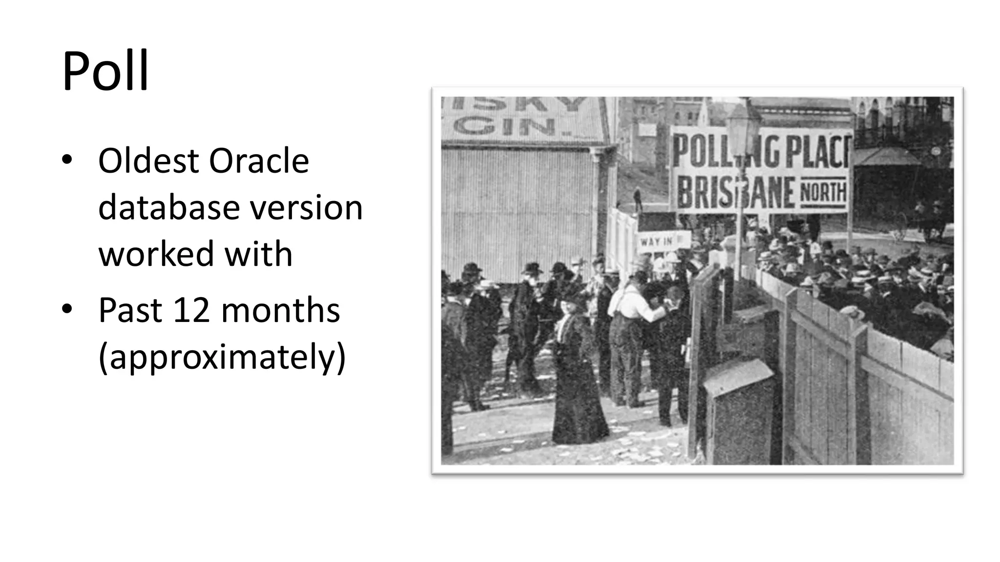 Poll • Oldest Oracle database version worked with • Past 12 months (approximately) 