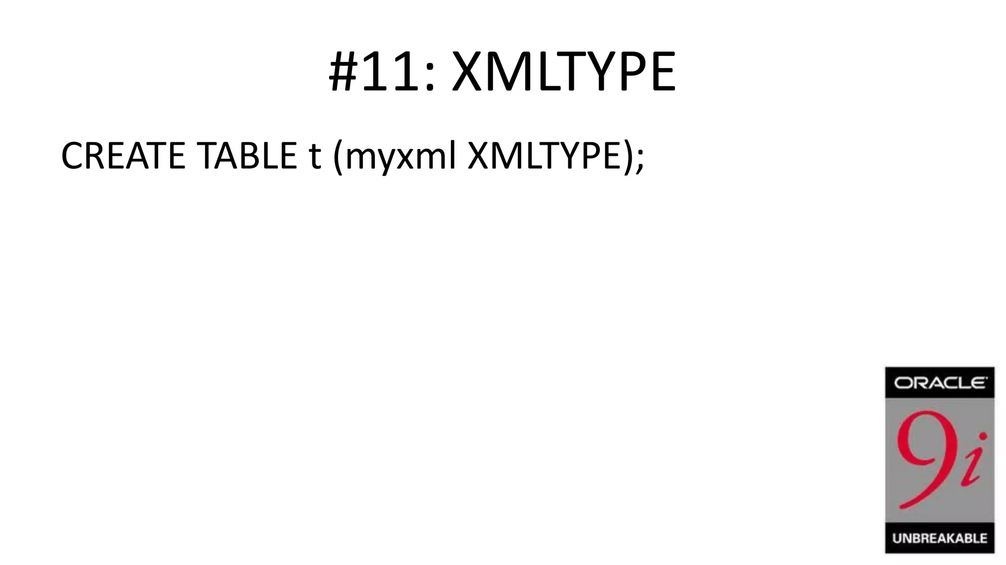 #11: XMLTYPE CREATE TABLE t (myxml XMLTYPE); 