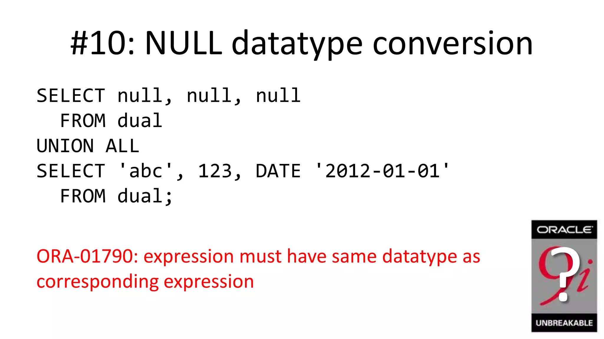 #10: NULL datatype conversion SELECT null, null, null FROM dual UNION ALL SELECT 'abc', 123, DATE '2012-01-01' FROM dual; ORA-01790: expression must have same datatype as corresponding expression ? 