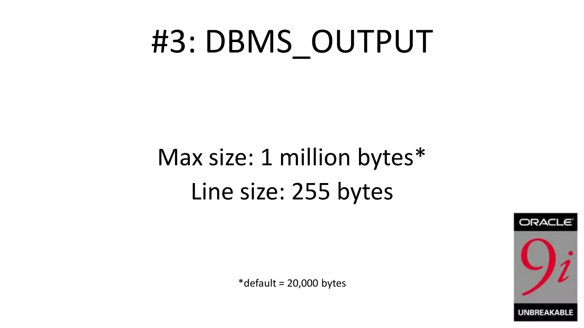 #3: DBMS_OUTPUT Max size: 1 million bytes* Line size: 255 bytes *default = 20,000 bytes 