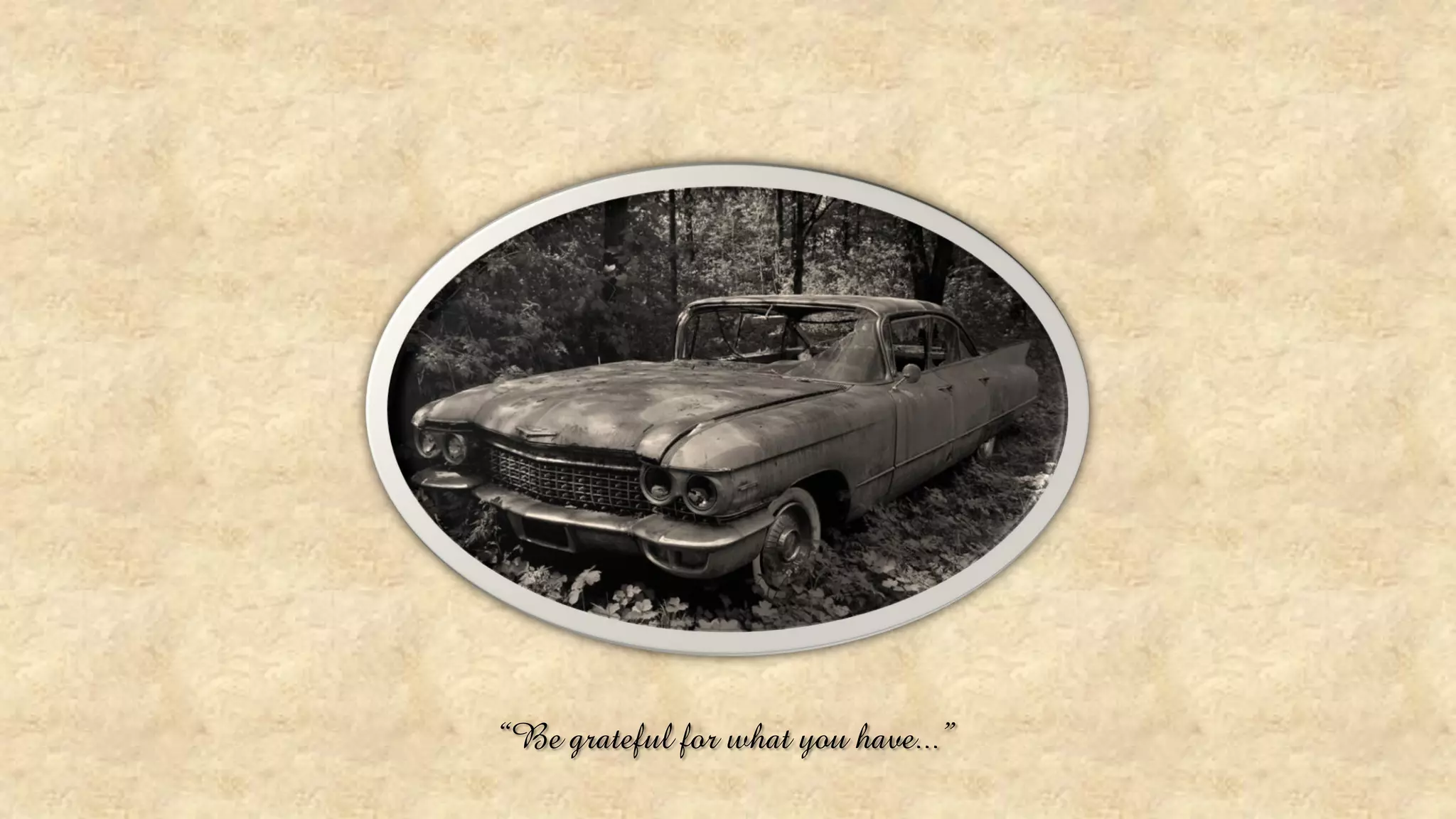“Be grateful for what you have...” 