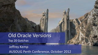 Old Oracle Versions
Top 20 Gotchas

Jeffrey Kemp
AUSOUG Perth Conference, October 2012

 