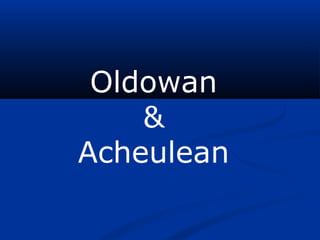 Oldowan
&
Acheulean
 